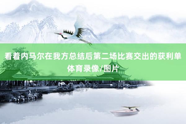 看着内马尔在我方总结后第二场比赛交出的获利单体育录像/图片