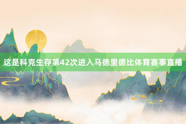 这是科克生存第42次进入马德里德比体育赛事直播