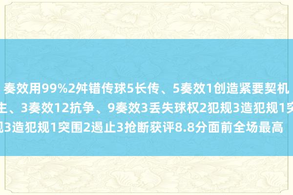 奏效用99%2舛错传球5长传、5奏效1创造紧要契机3射门、1射正3过东谈主、3奏效12抗争、9奏效3丢失球权2犯规3造犯规1突围2遏止3抢断获评8.8分面前全场最高    体育赛事直播