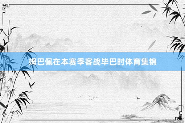 姆巴佩在本赛季客战毕巴时体育集锦