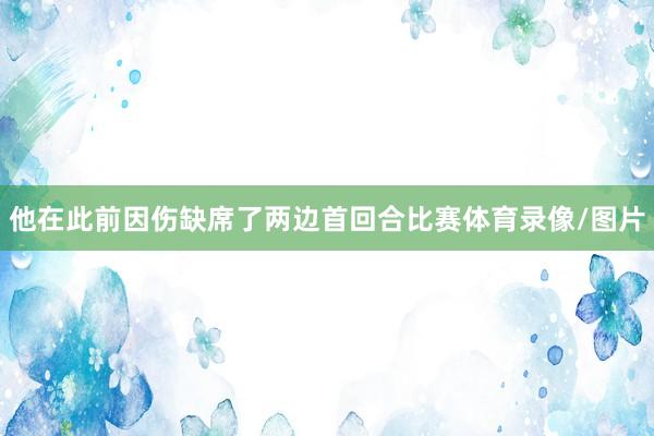 他在此前因伤缺席了两边首回合比赛体育录像/图片
