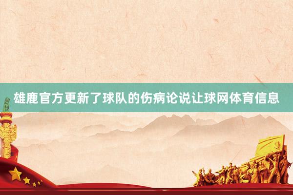 雄鹿官方更新了球队的伤病论说让球网体育信息
