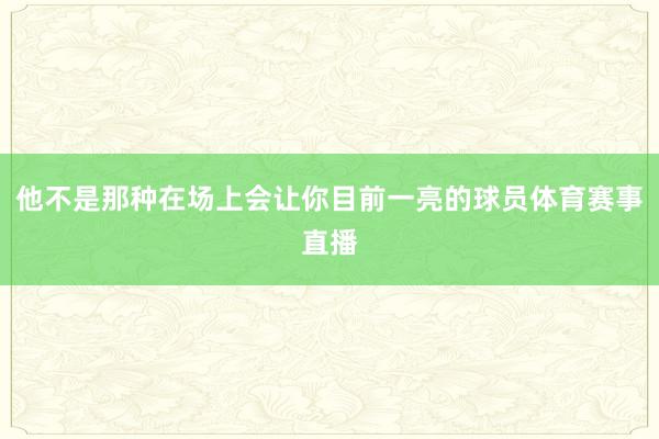 他不是那种在场上会让你目前一亮的球员体育赛事直播