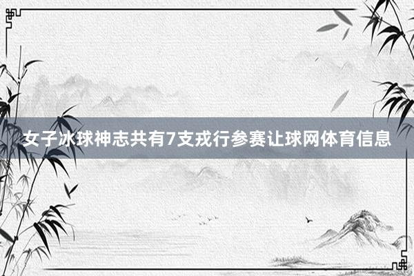 女子冰球神志共有7支戎行参赛让球网体育信息