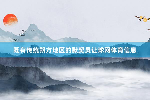 既有传统朔方地区的默契员让球网体育信息