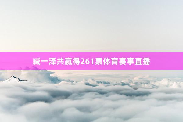 臧一泽共赢得261票体育赛事直播
