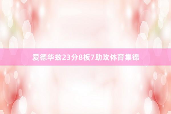 爱德华兹23分8板7助攻体育集锦