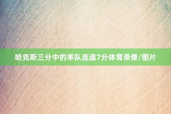 哈克斯三分中的率队连追7分体育录像/图片