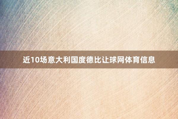 近10场意大利国度德比让球网体育信息