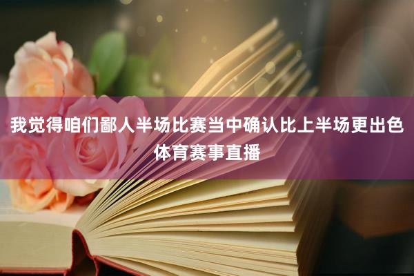 我觉得咱们鄙人半场比赛当中确认比上半场更出色体育赛事直播
