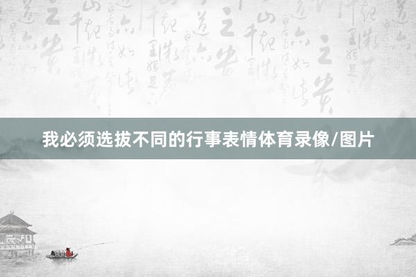我必须选拔不同的行事表情体育录像/图片
