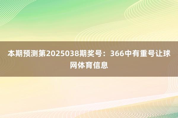 本期预测第2025038期奖号：366中有重号让球网体育信息