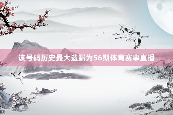 该号码历史最大遗漏为56期体育赛事直播