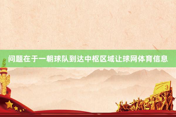 问题在于一朝球队到达中枢区域让球网体育信息
