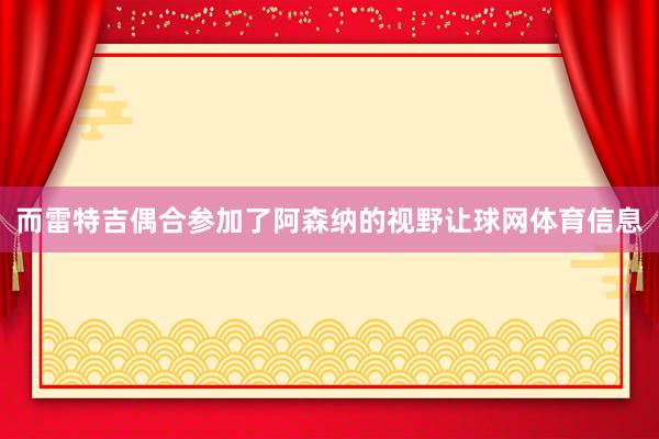 而雷特吉偶合参加了阿森纳的视野让球网体育信息