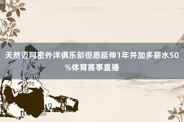 天然迈阿密外洋俱乐部但愿延伸1年并加多薪水50%体育赛事直播