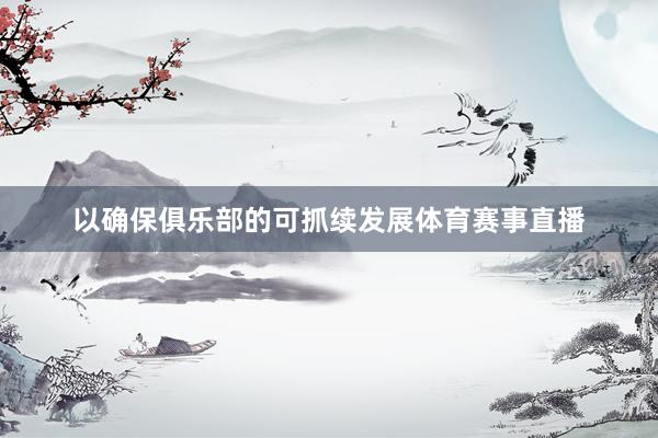 以确保俱乐部的可抓续发展体育赛事直播