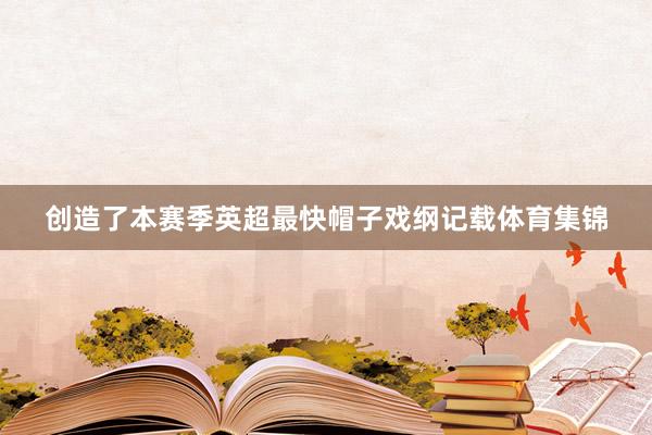 创造了本赛季英超最快帽子戏纲记载体育集锦