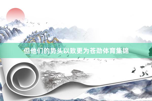 但他们的势头以致更为苍劲体育集锦