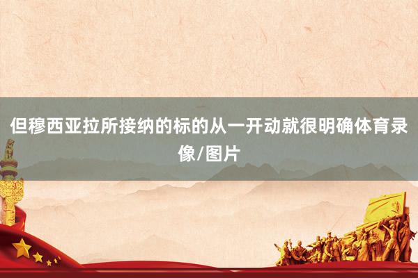 但穆西亚拉所接纳的标的从一开动就很明确体育录像/图片