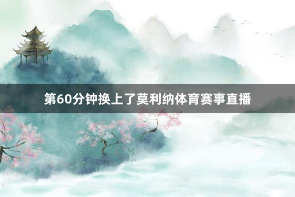 第60分钟换上了莫利纳体育赛事直播