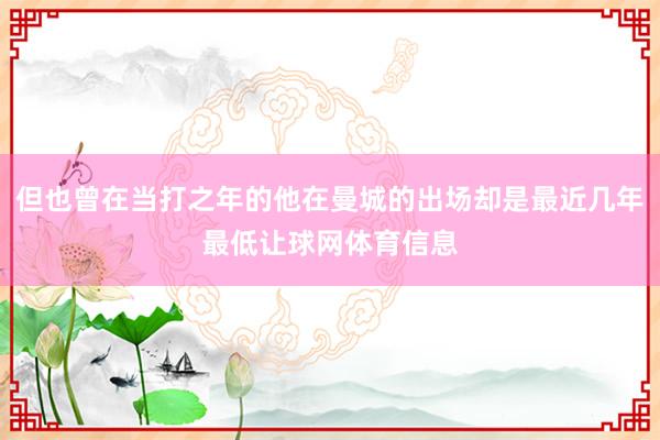 但也曾在当打之年的他在曼城的出场却是最近几年最低让球网体育信息