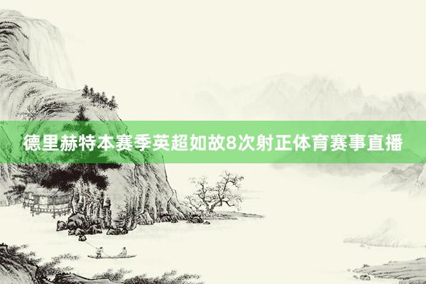 德里赫特本赛季英超如故8次射正体育赛事直播