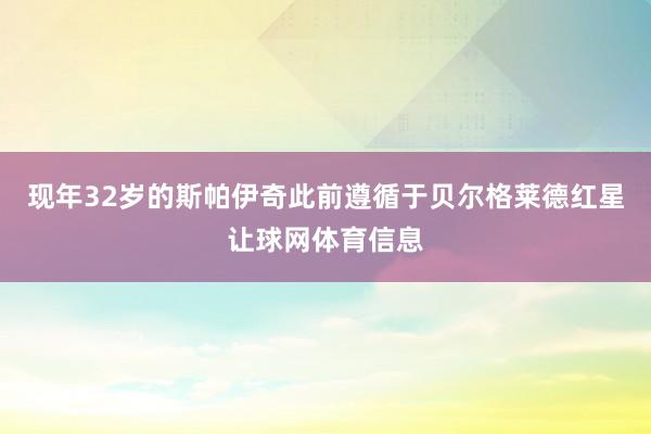 现年32岁的斯帕伊奇此前遵循于贝尔格莱德红星让球网体育信息