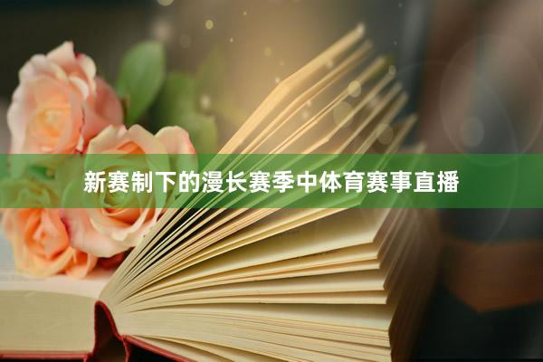 新赛制下的漫长赛季中体育赛事直播