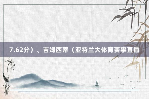 7.62分）、吉姆西蒂（亚特兰大体育赛事直播
