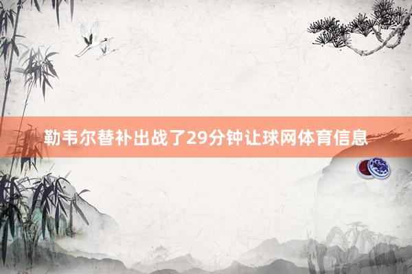 勒韦尔替补出战了29分钟让球网体育信息