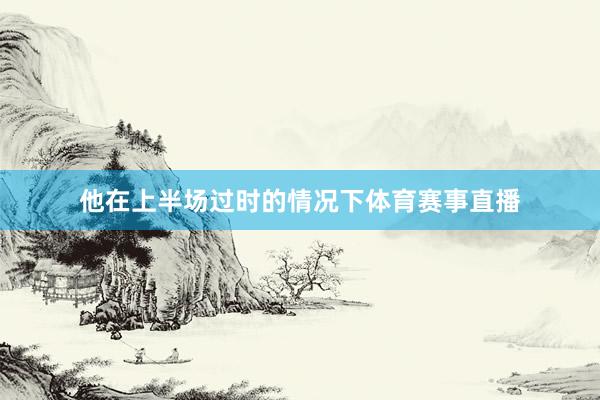 他在上半场过时的情况下体育赛事直播