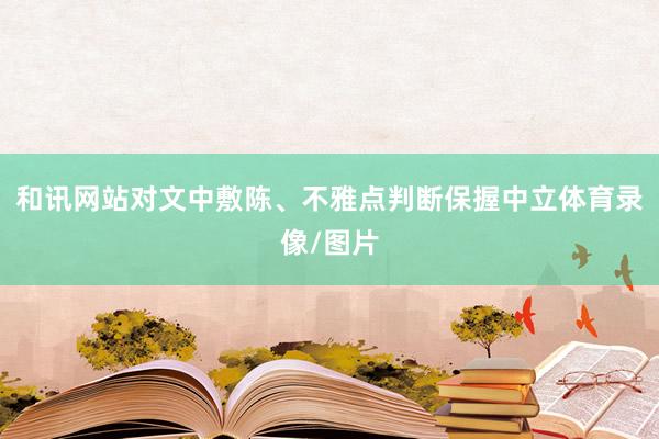 和讯网站对文中敷陈、不雅点判断保握中立体育录像/图片