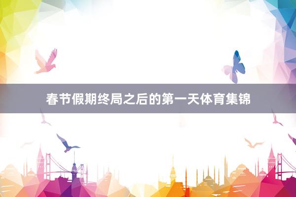 春节假期终局之后的第一天体育集锦