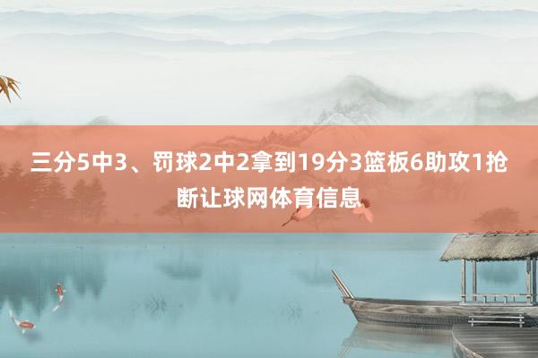 三分5中3、罚球2中2拿到19分3篮板6助攻1抢断让球网体育信息