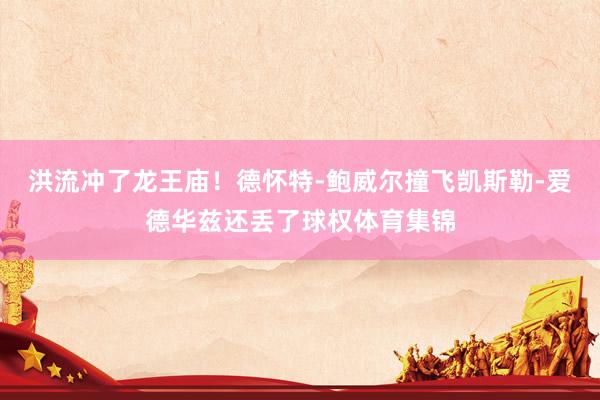洪流冲了龙王庙！德怀特-鲍威尔撞飞凯斯勒-爱德华兹还丢了球权体育集锦