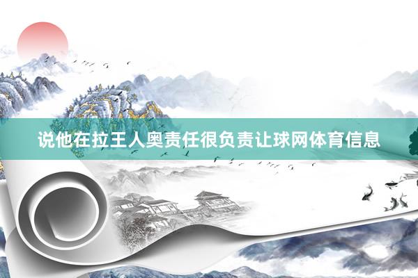 说他在拉王人奥责任很负责让球网体育信息