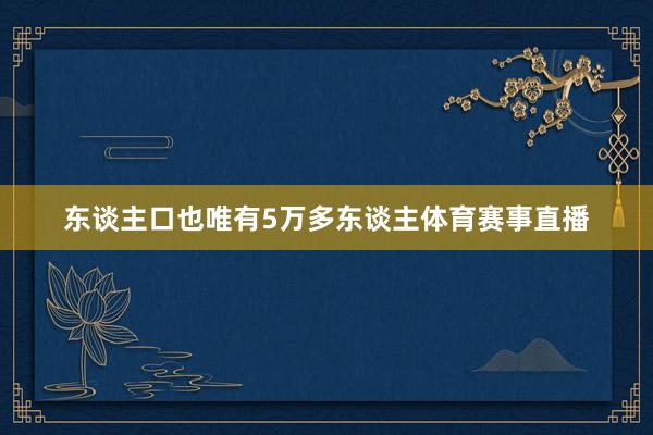 东谈主口也唯有5万多东谈主体育赛事直播