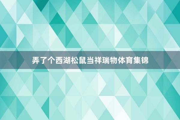 弄了个西湖松鼠当祥瑞物体育集锦
