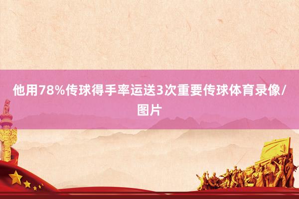 他用78%传球得手率运送3次重要传球体育录像/图片
