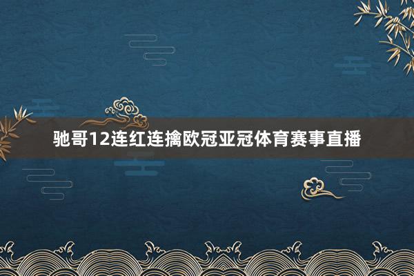 驰哥12连红连擒欧冠亚冠体育赛事直播