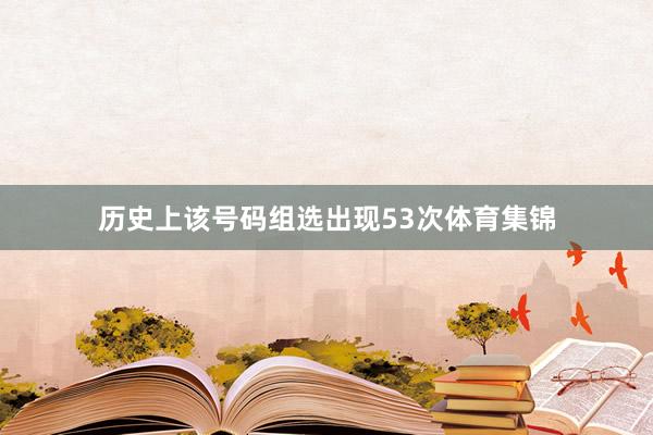 历史上该号码组选出现53次体育集锦