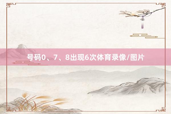 号码0、7、8出现6次体育录像/图片