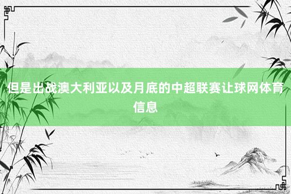 但是出战澳大利亚以及月底的中超联赛让球网体育信息