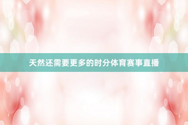 天然还需要更多的时分体育赛事直播