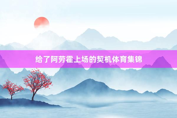 给了阿劳霍上场的契机体育集锦