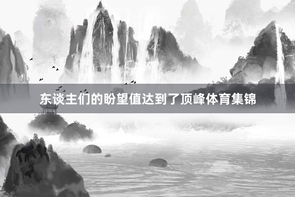 东谈主们的盼望值达到了顶峰体育集锦