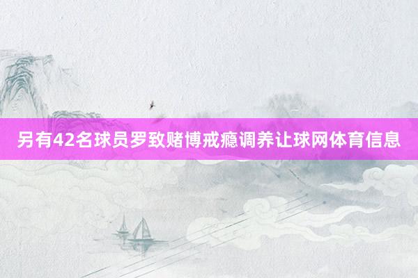 另有42名球员罗致赌博戒瘾调养让球网体育信息