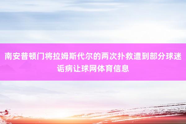 南安普顿门将拉姆斯代尔的两次扑救遭到部分球迷诟病让球网体育信息