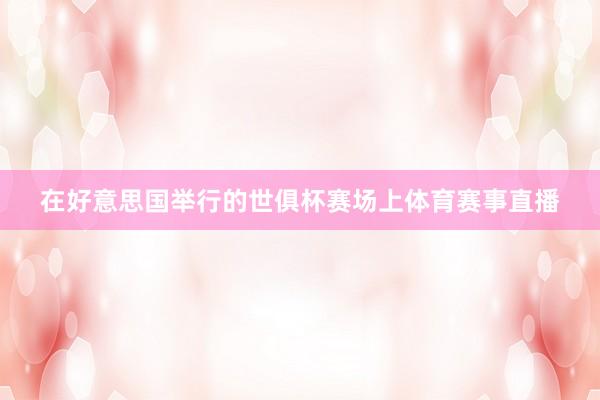 在好意思国举行的世俱杯赛场上体育赛事直播